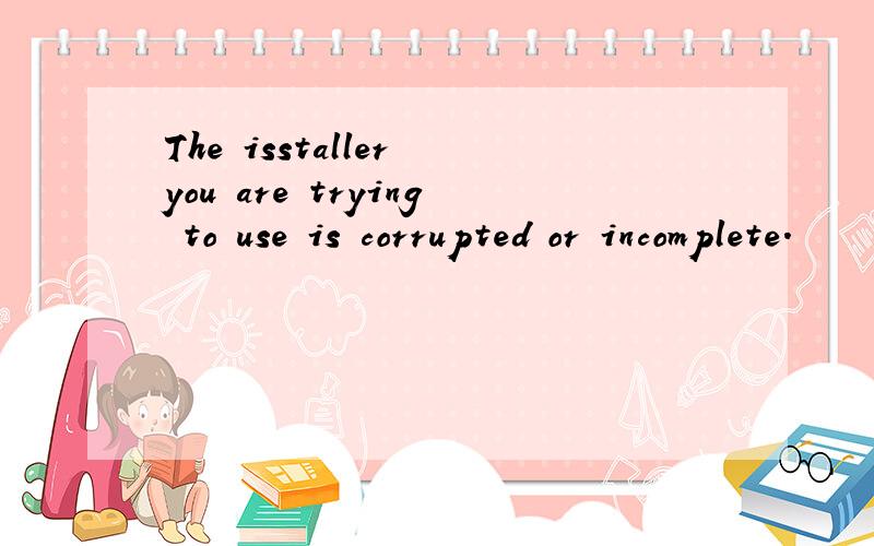 The isstaller you are trying to use is corrupted or incomplete.