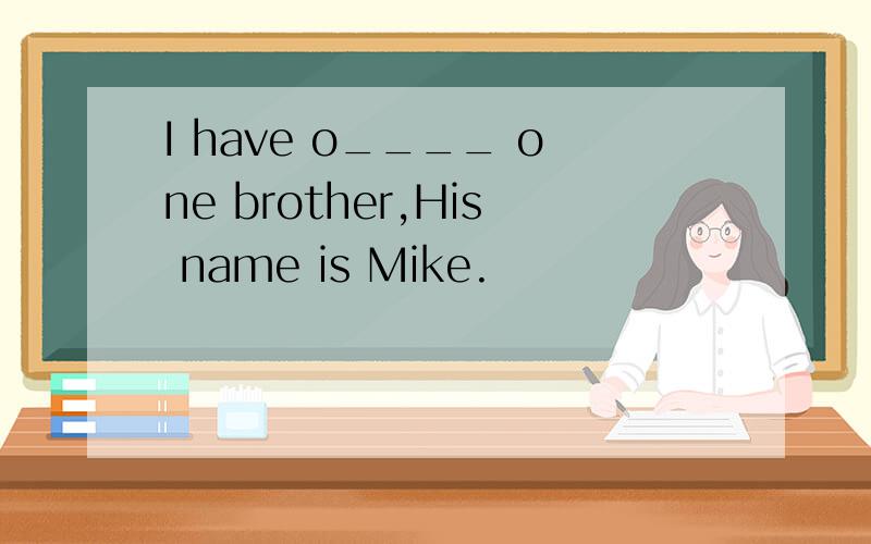 I have o____ one brother,His name is Mike.