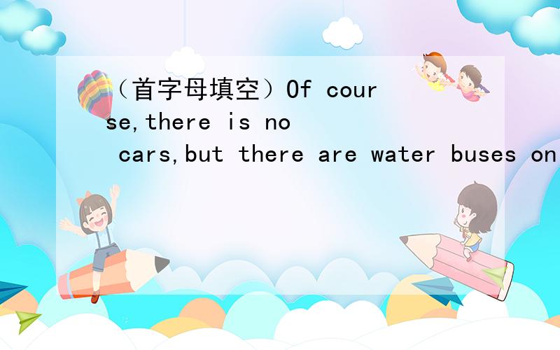 （首字母填空）Of course,there is no cars,but there are water buses on the main canals all day and(n____).