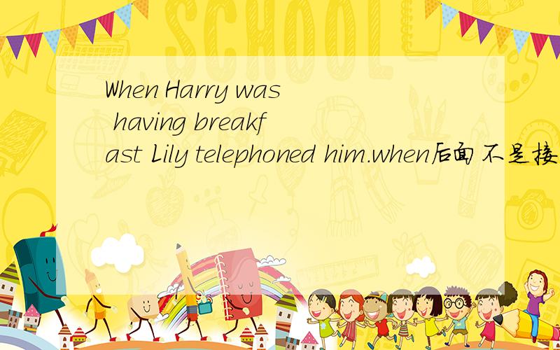 When Harry was having breakfast Lily telephoned him.when后面不是接一般过去时的吗