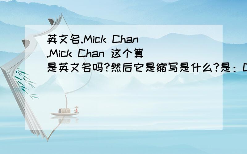英文名.Mick Chan .Mick Chan 这个算是英文名吗?然后它是缩写是什么?是：C·Mick 因为我的中文名中还有个清.我想在缩写的时候加上 C·Q·Mick可以吗?英文名缩写的时候是把姓放后面的吗?还是把名放