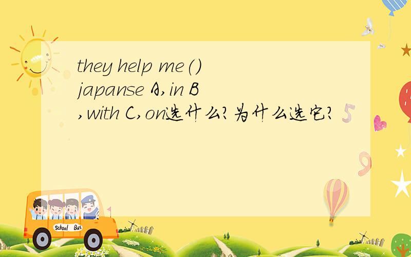 they help me()japanse A,in B,with C,on选什么?为什么选它?
