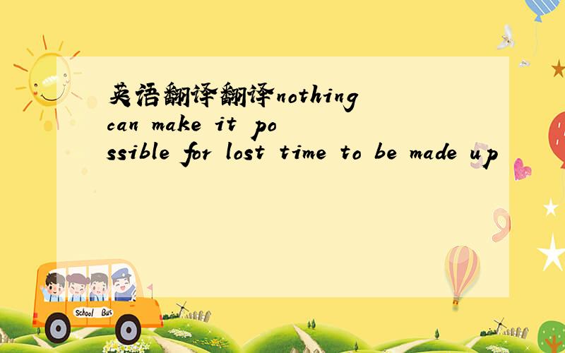 英语翻译翻译nothing can make it possible for lost time to be made up