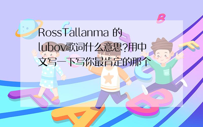 RossTallanma 的lubov歌词什么意思?用中文写一下写你最肯定的那个