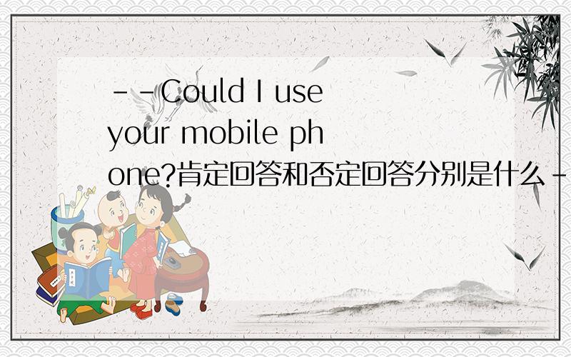 --Could I use your mobile phone?肯定回答和否定回答分别是什么--Could I use your mobile phone?肯定回答和否定回答分别是什么