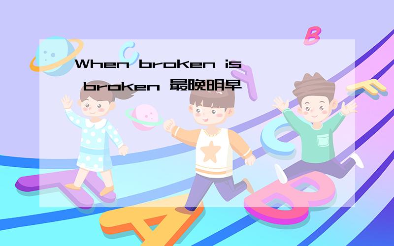 When broken is broken 最晚明早