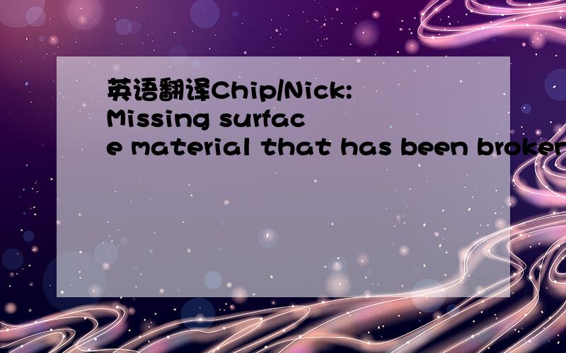 英语翻译Chip/Nick:Missing surface material that has been broken off,etc.due to handling or process issues.