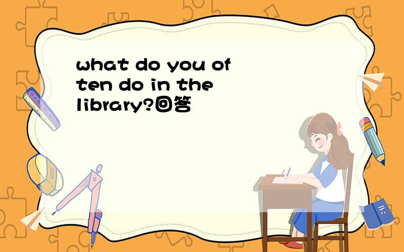 what do you often do in the library?回答