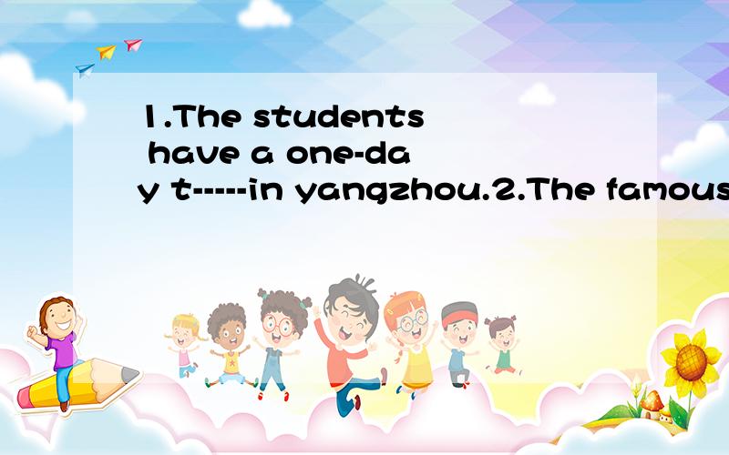 1.The students have a one-day t-----in yangzhou.2.The famous professor gives a s------in Nanjing university