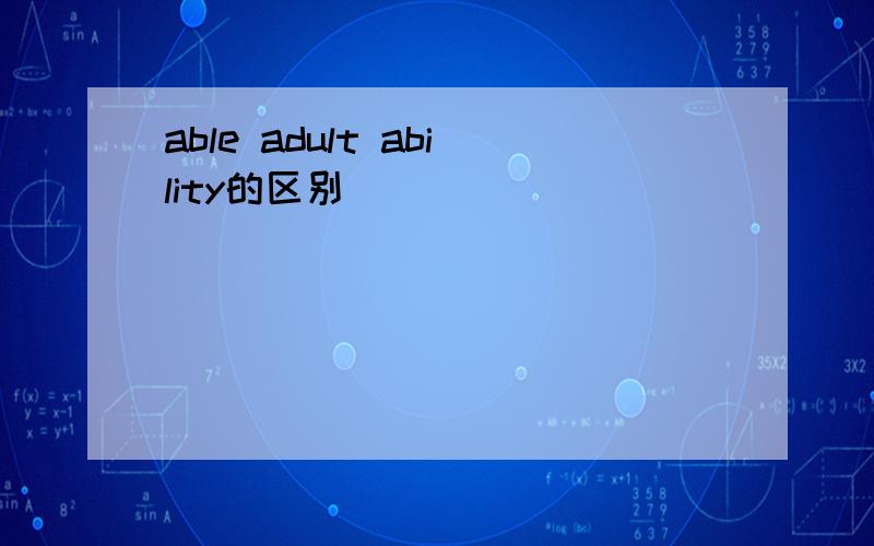 able adult ability的区别