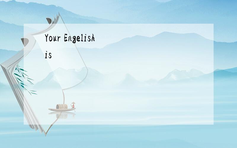 Your Engelish is