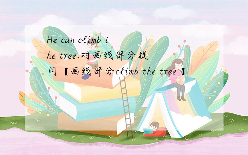 He can climb the tree.对画线部分提问【画线部分climb the tree 】