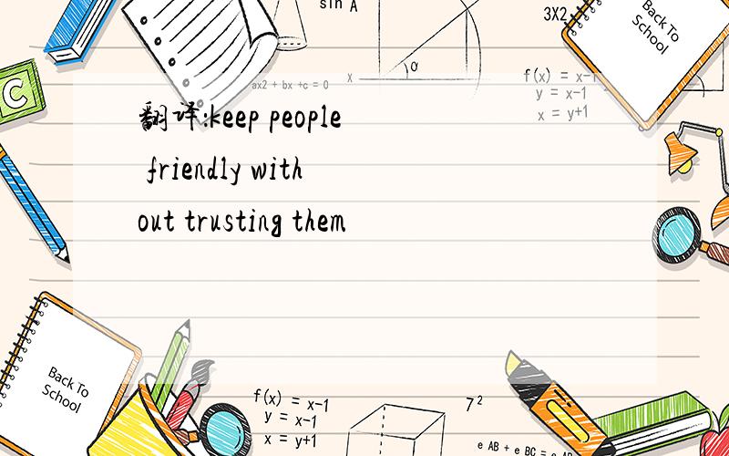 翻译：keep people friendly without trusting them