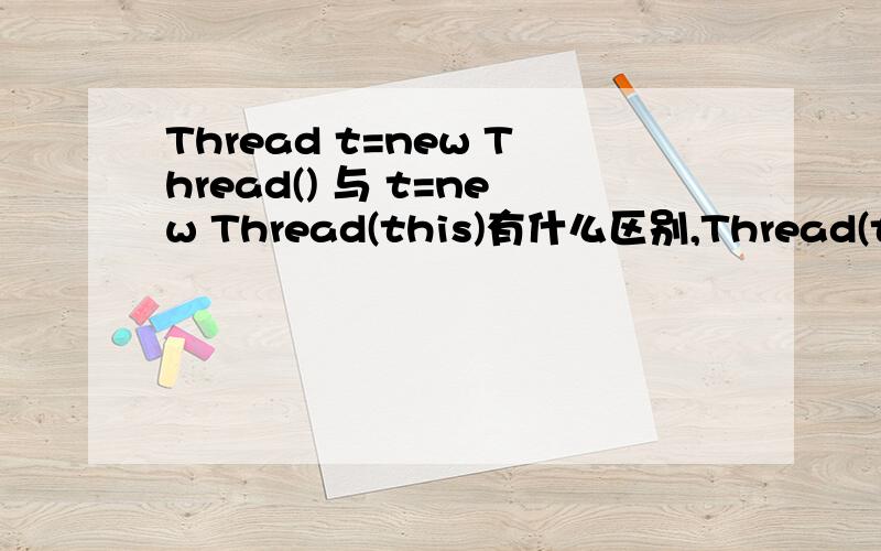 Thread t=new Thread() 与 t=new Thread(this)有什么区别,Thread(this)这里的this是指什么?