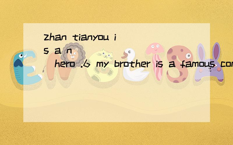 zhan tianyou is a n(________)hero .6 my brother is a famous computer (e_______)?