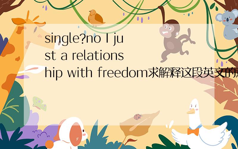 single?no I just a relationship with freedom求解释这段英文的意思,