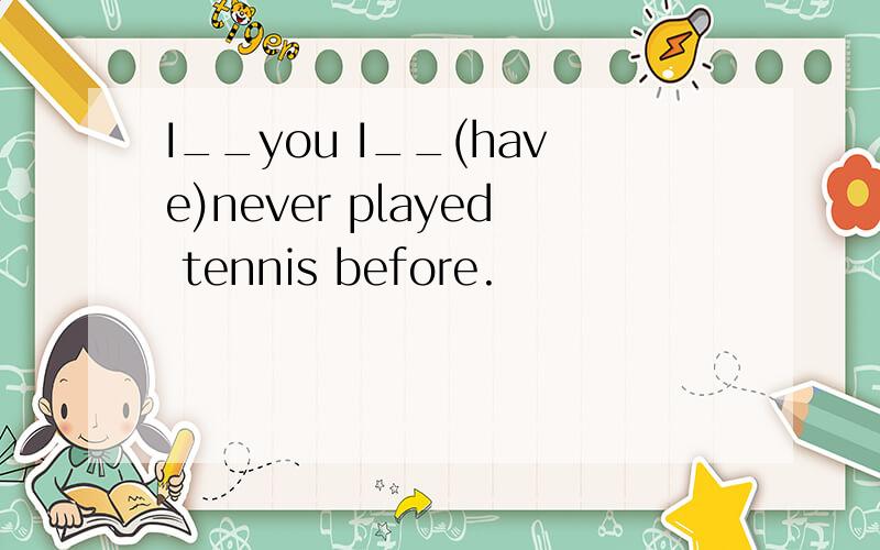 I__you I__(have)never played tennis before.