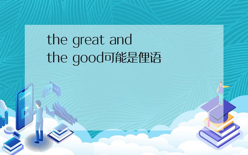 the great and the good可能是俚语