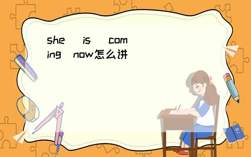 she   is   coming  now怎么讲