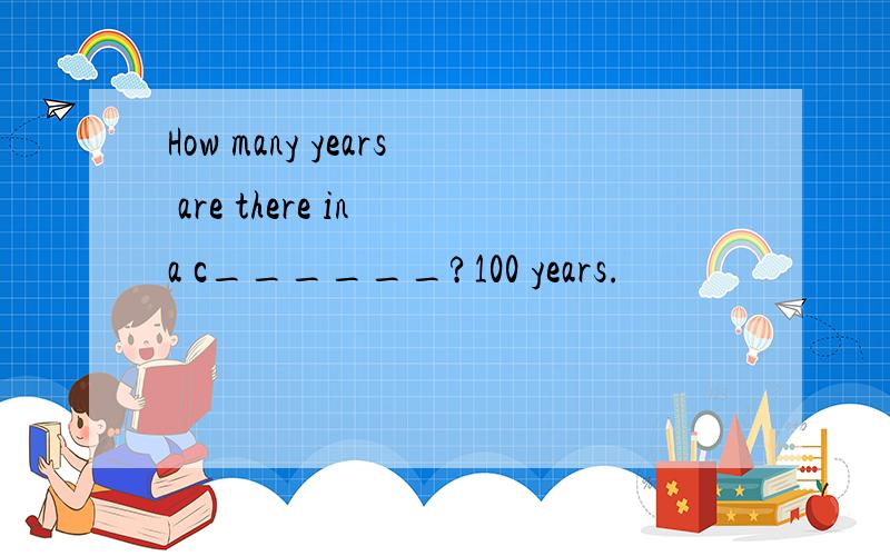 How many years are there in a c______?100 years.