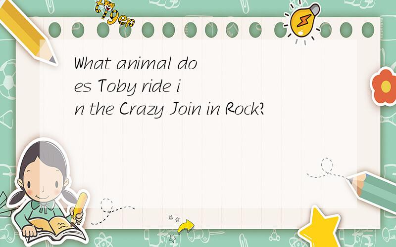 What animal does Toby ride in the Crazy Join in Rock?