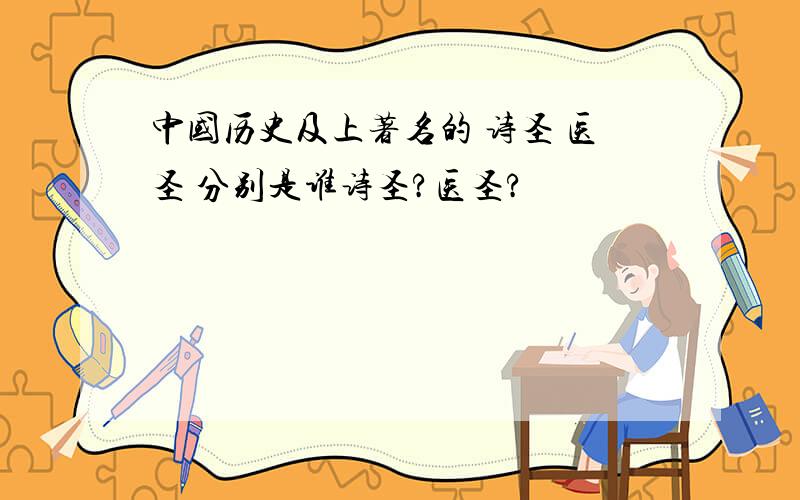 中国历史及上著名的 诗圣 医圣 分别是谁诗圣?医圣?