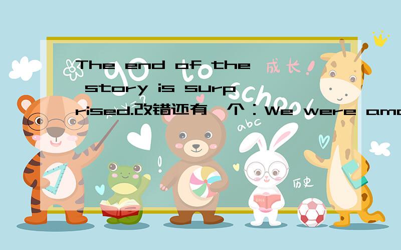 The end of the story is surprised.改错还有一个：We were amazing to find that no one was hurt.也是改错