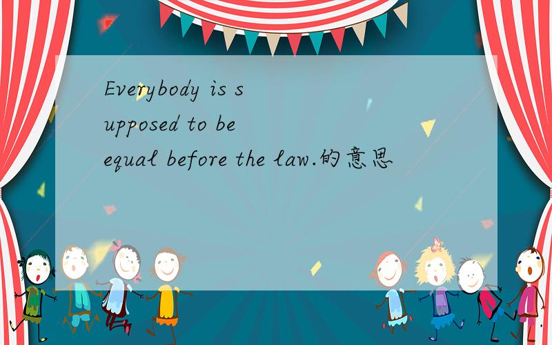 Everybody is supposed to be equal before the law.的意思
