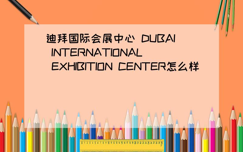 迪拜国际会展中心 DUBAI INTERNATIONAL EXHIBITION CENTER怎么样