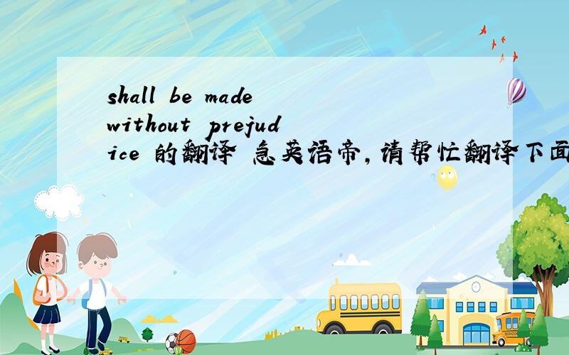 shall be made without prejudice 的翻译 急英语帝,请帮忙翻译下面这段合同里的话.感谢!Payment for or use of Products prior to inspection shall not constitute acceptance thereof and shall be made without prejudice to any and all cla