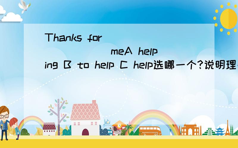 Thanks for _________meA helping B to help C help选哪一个?说明理由