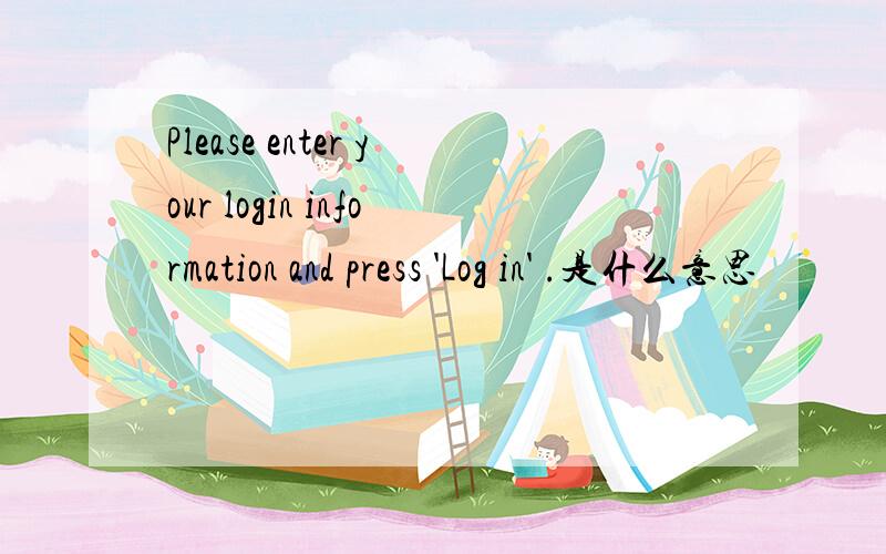 Please enter your login information and press 'Log in' .是什么意思