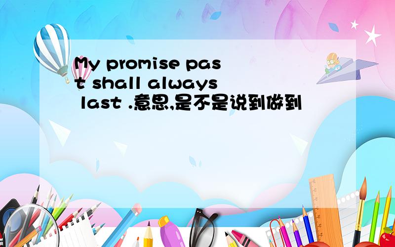 My promise past shall always last .意思,是不是说到做到