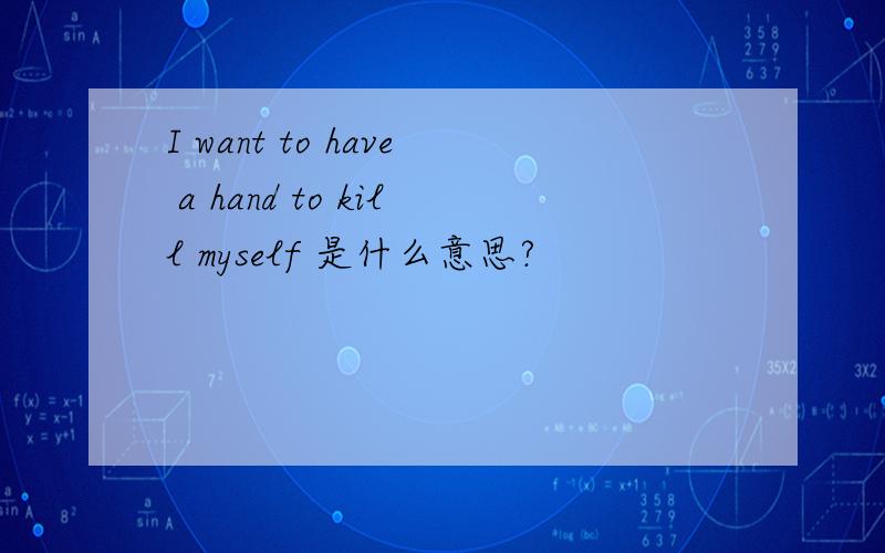 I want to have a hand to kill myself 是什么意思?