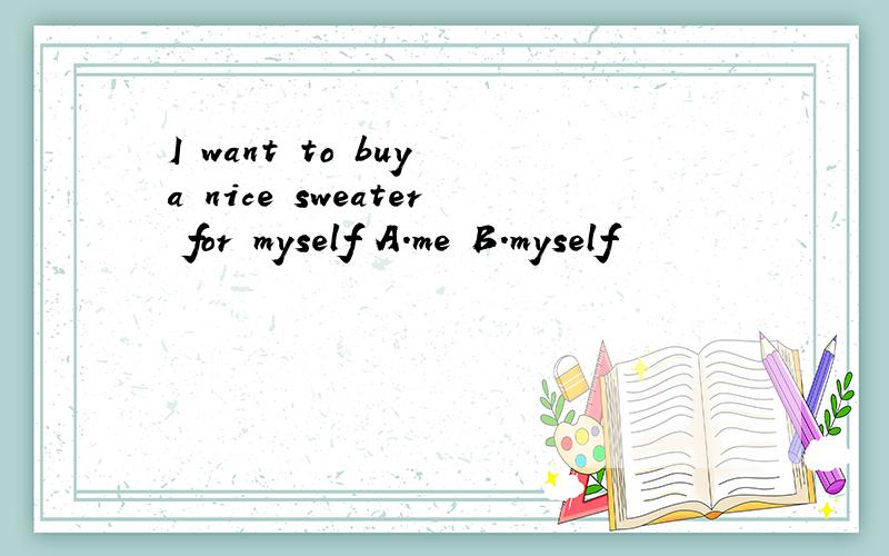 I want to buy a nice sweater for myself A.me B.myself