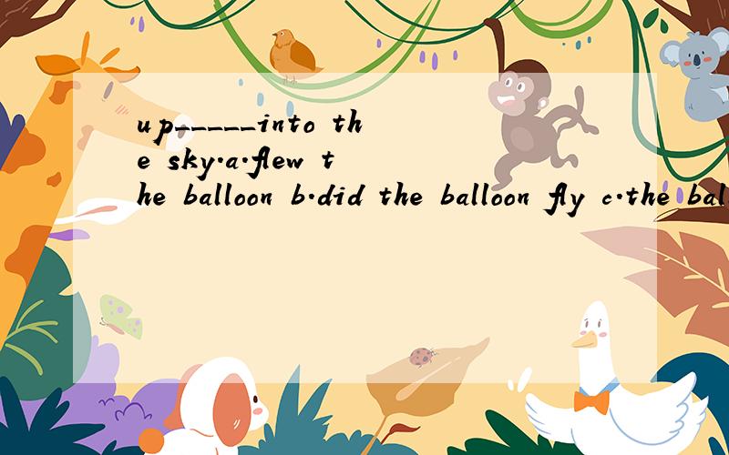 up_____into the sky.a.flew the balloon b.did the balloon fly c.the balloon flew d.the balloon did fly为什么是a呢?请问除了up还有什么在句首要倒装的?