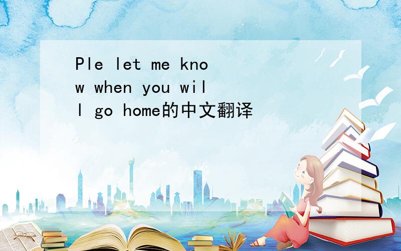 Ple let me know when you will go home的中文翻译