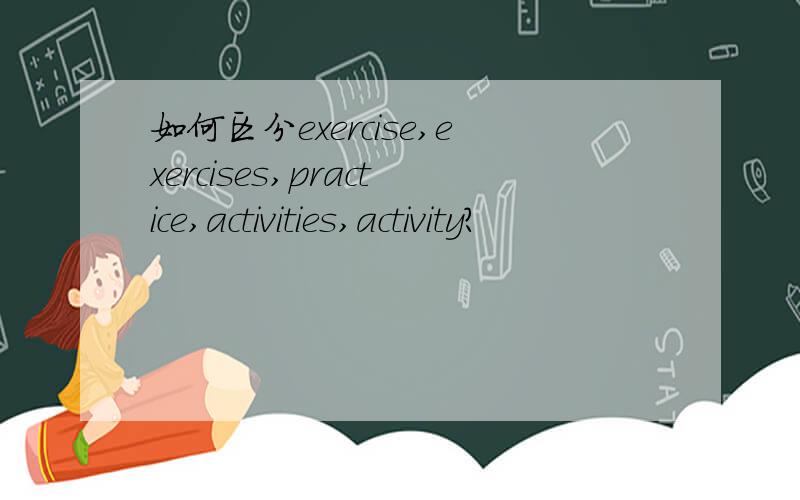 如何区分exercise,exercises,practice,activities,activity?