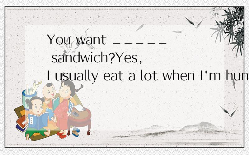 You want _____ sandwich?Yes,I usually eat a lot when I'm hungry.A.other B.another C.others D.the other说说为什么