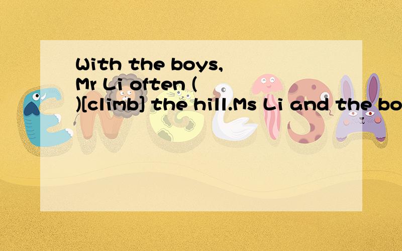 With the boys,Mr Li often ( )[climb] the hill.Ms Li and the boys often ( )[climb] the hill.