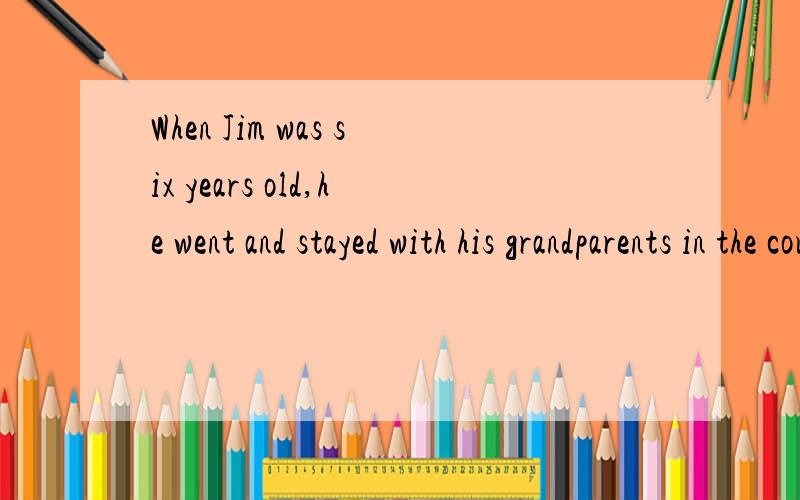 When Jim was six years old,he went and stayed with his grandparents in the country for a few weeks翻译