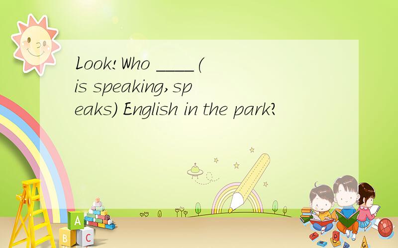 Look!Who ____(is speaking,speaks) English in the park?