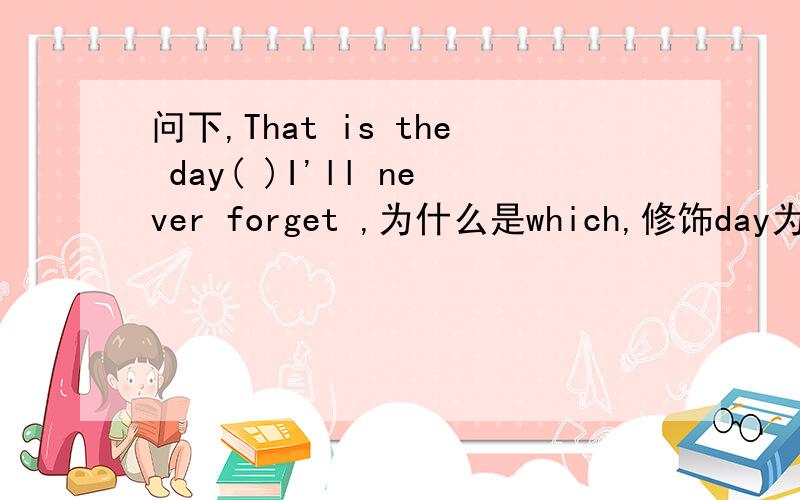 问下,That is the day( )I'll never forget ,为什么是which,修饰day为什么不是on which