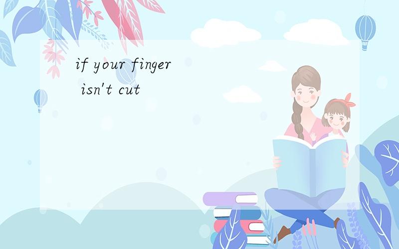 if your finger isn't cut