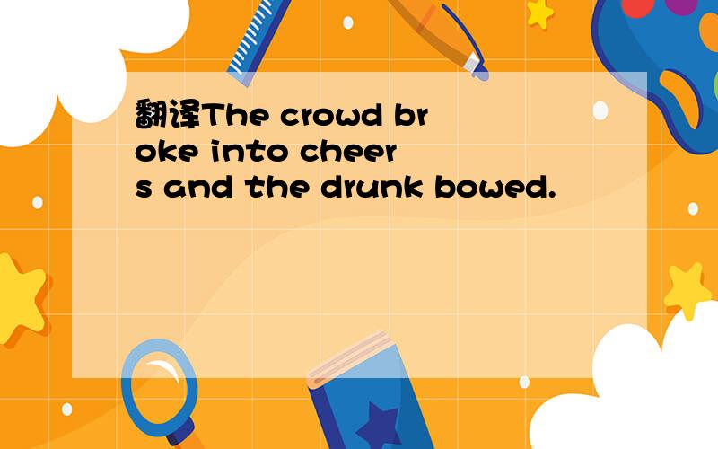 翻译The crowd broke into cheers and the drunk bowed.