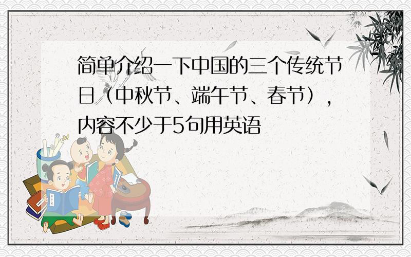 简单介绍一下中国的三个传统节日（中秋节、端午节、春节）,内容不少于5句用英语