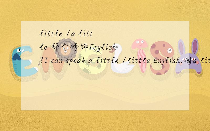 little /a little 那个修饰English?I can speak a little /little English.用a little 还是 little
