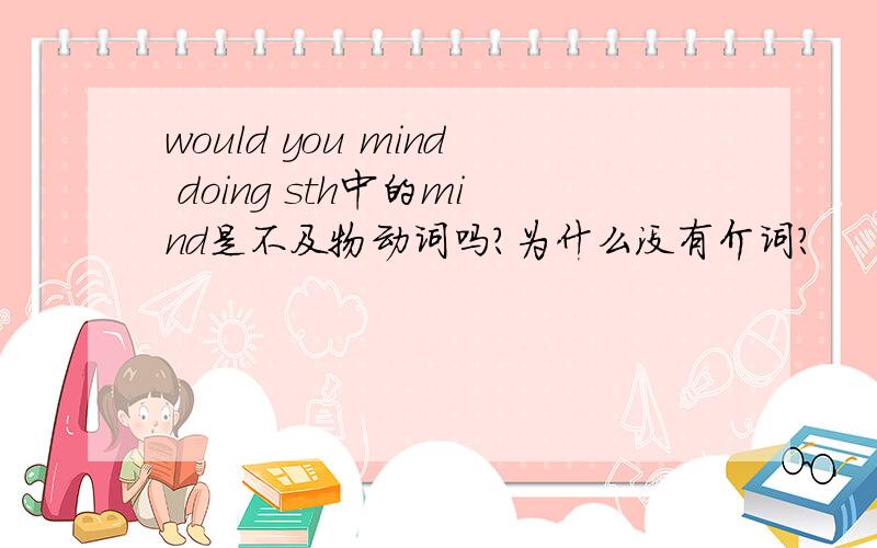 would you mind doing sth中的mind是不及物动词吗?为什么没有介词?