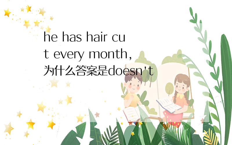 he has hair cut every month,为什么答案是doesn't