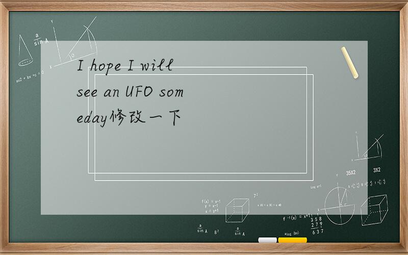 I hope I will see an UFO someday修改一下